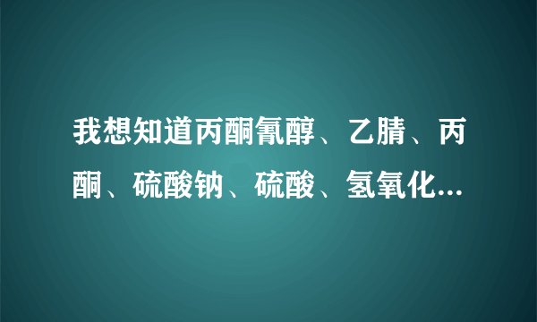 我想知道丙酮氰醇、乙腈、丙酮、硫酸钠、硫酸、氢氧化钠、氢氰酸等的物理性质和化学性质。