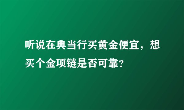 听说在典当行买黄金便宜，想买个金项链是否可靠？