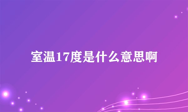 室温17度是什么意思啊