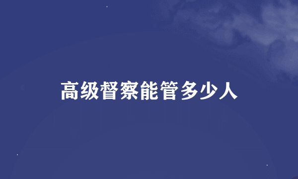 高级督察能管多少人