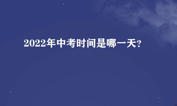 2022年中考时间是哪一天？