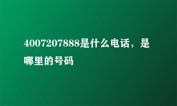 4007207888是什么电话，是哪里的号码
