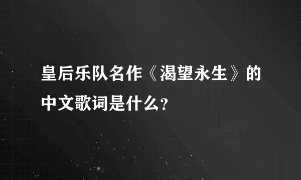 皇后乐队名作《渴望永生》的中文歌词是什么？