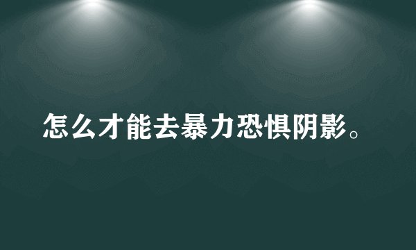 怎么才能去暴力恐惧阴影。
