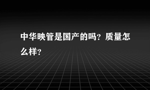 中华映管是国产的吗？质量怎么样？