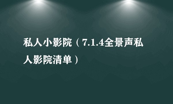私人小影院（7.1.4全景声私人影院清单）