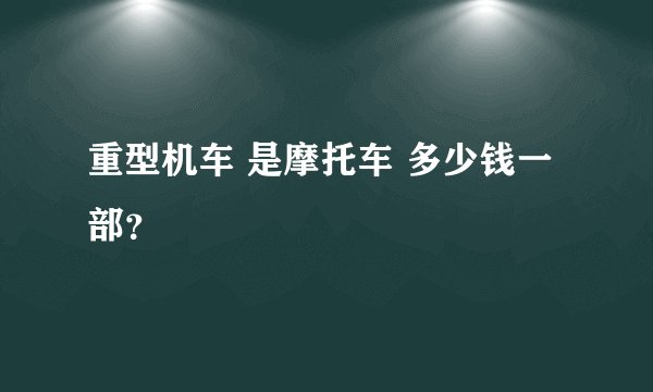 重型机车 是摩托车 多少钱一部？