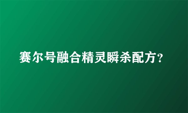 赛尔号融合精灵瞬杀配方？