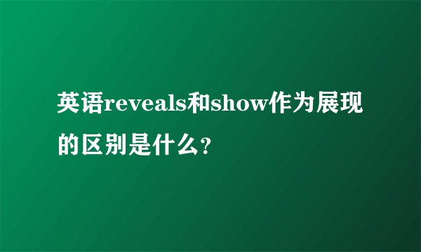 英语reveals和show作为展现的区别是什么？