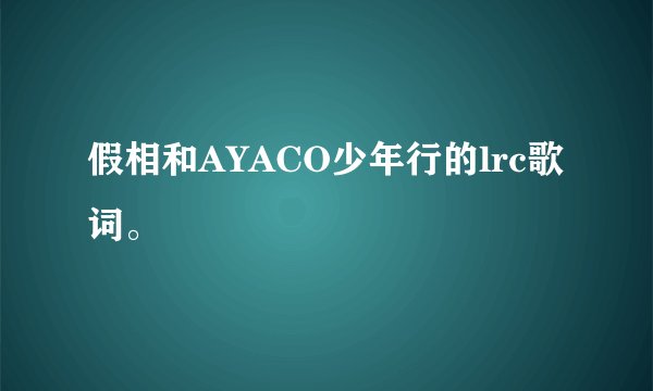 假相和AYACO少年行的lrc歌词。