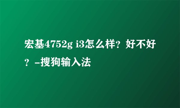 宏基4752g i3怎么样？好不好？-搜狗输入法