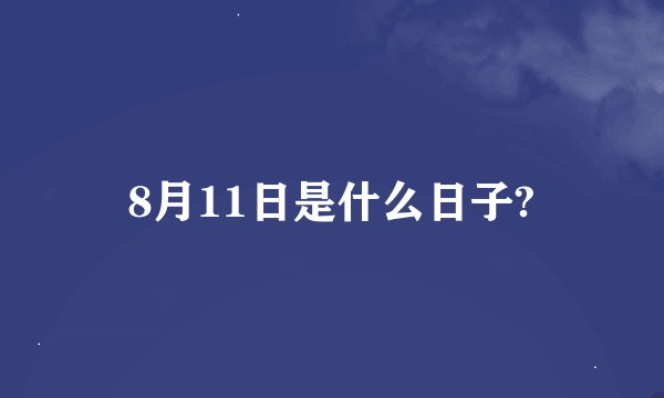 8月11日是什么日子?