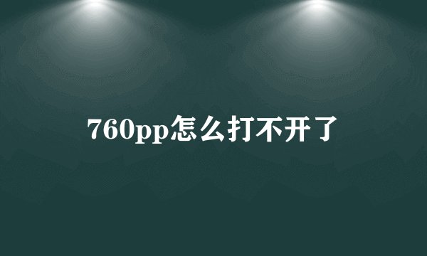 760pp怎么打不开了