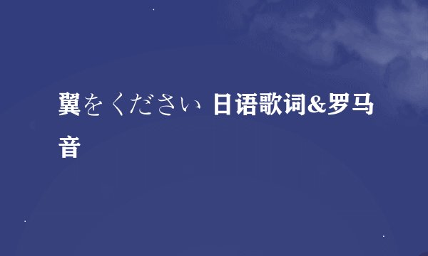 翼をください 日语歌词&罗马音