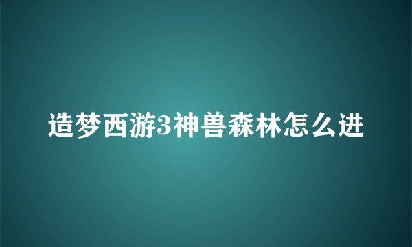 造梦西游3神兽森林怎么进