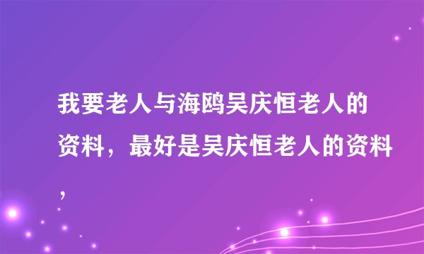 我要老人与海鸥吴庆恒老人的资料，最好是吴庆恒老人的资料，