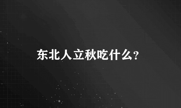东北人立秋吃什么？