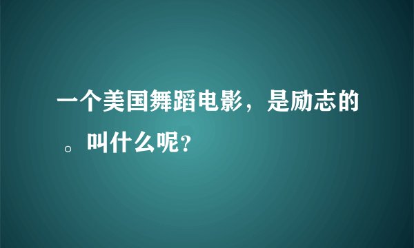 一个美国舞蹈电影，是励志的 。叫什么呢？