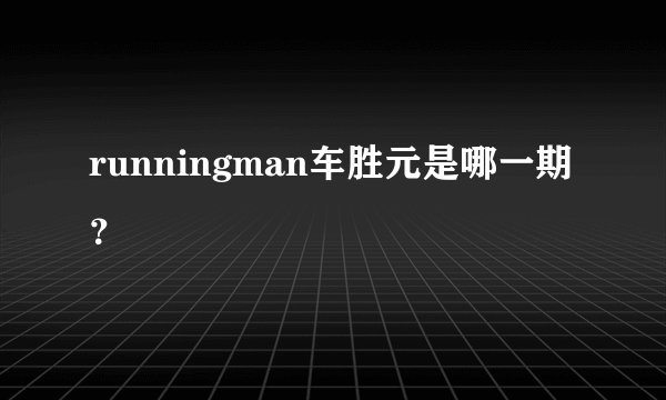 runningman车胜元是哪一期？