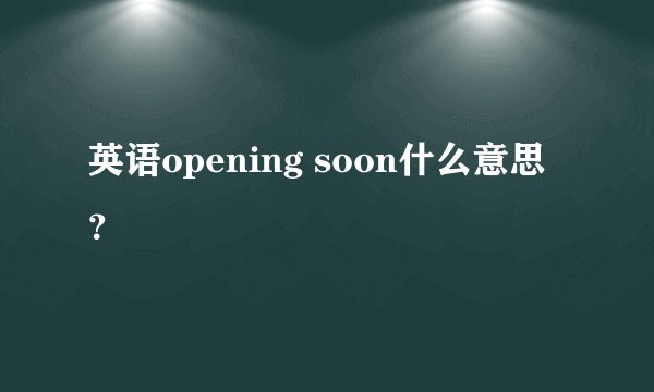 英语opening soon什么意思？