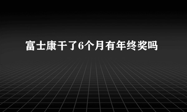 富士康干了6个月有年终奖吗
