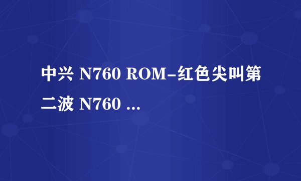 中兴 N760 ROM-红色尖叫第二波 N760 CM2.37ROM下载安装包后怎么刷?