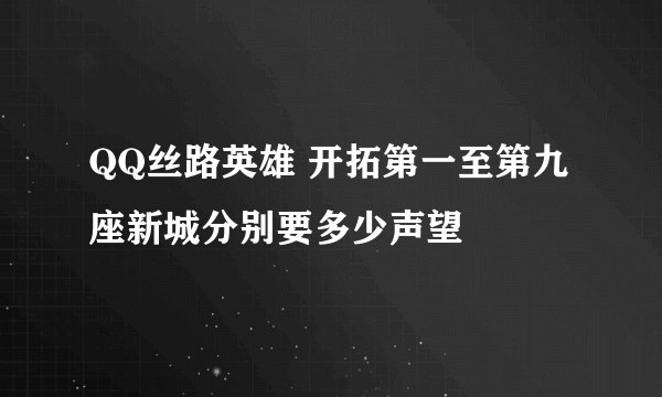 QQ丝路英雄 开拓第一至第九座新城分别要多少声望