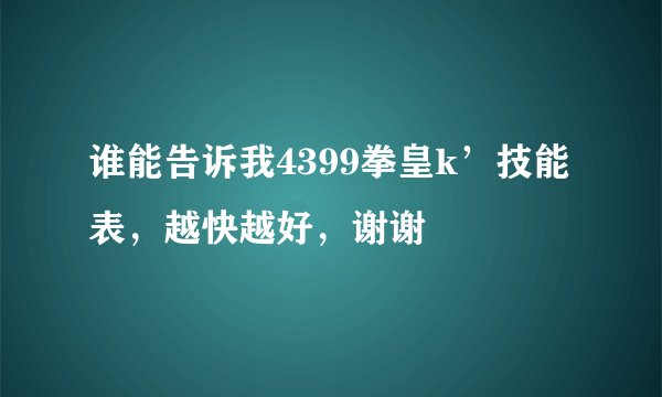 谁能告诉我4399拳皇k’技能表，越快越好，谢谢
