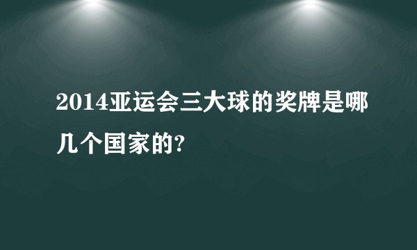 2014亚运会三大球的奖牌是哪几个国家的?