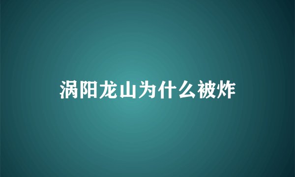 涡阳龙山为什么被炸