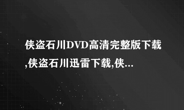 侠盗石川DVD高清完整版下载,侠盗石川迅雷下载,侠盗石川BT下载,侠盗石川电驴下载