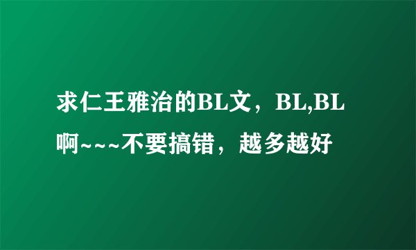 求仁王雅治的BL文，BL,BL啊~~~不要搞错，越多越好
