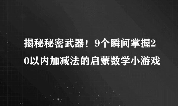 揭秘秘密武器！9个瞬间掌握20以内加减法的启蒙数学小游戏