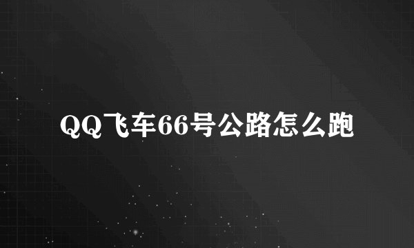 QQ飞车66号公路怎么跑