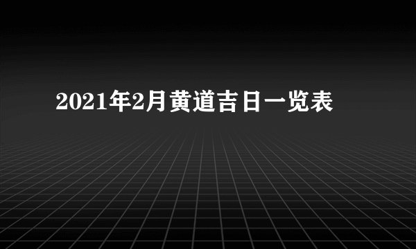 2021年2月黄道吉日一览表
