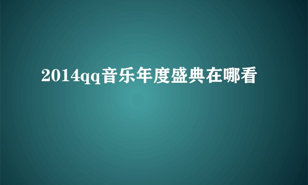 2014qq音乐年度盛典在哪看