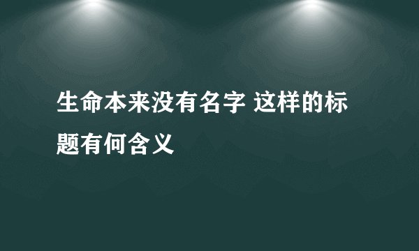 生命本来没有名字 这样的标题有何含义