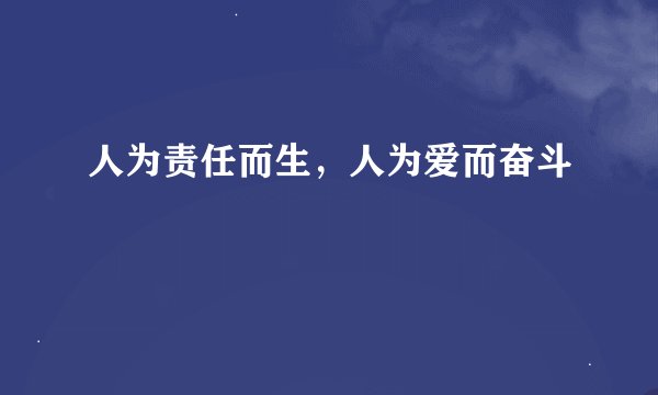 人为责任而生，人为爱而奋斗