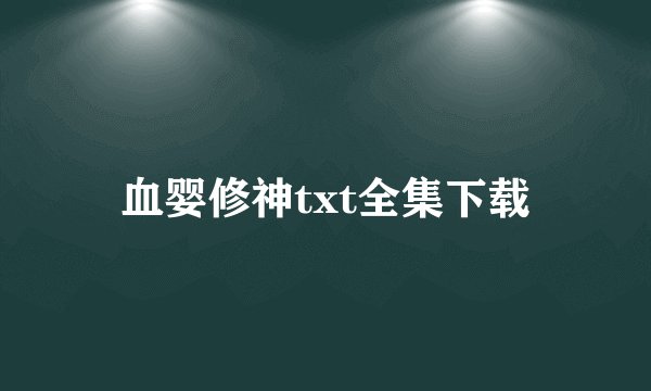 血婴修神txt全集下载