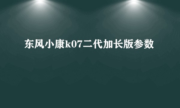 东风小康k07二代加长版参数