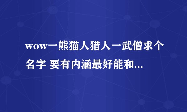 wow一熊猫人猎人一武僧求个名字 要有内涵最好能和历史有关