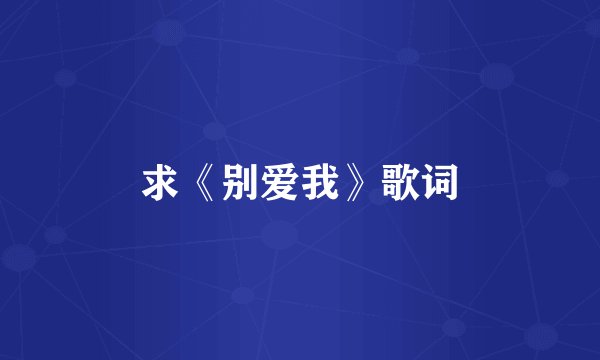 求《别爱我》歌词