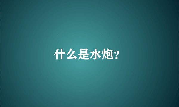 什么是水炮？