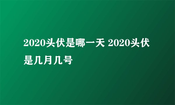 2020头伏是哪一天 2020头伏是几月几号