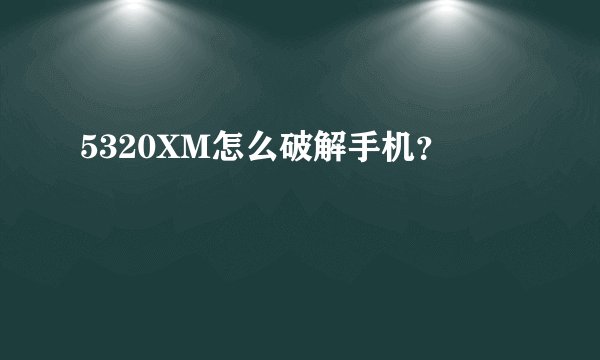 5320XM怎么破解手机？