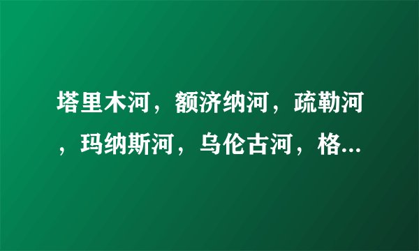 塔里木河，额济纳河，疏勒河，玛纳斯河，乌伦古河，格尔木河，，，这些河流分别经过哪些省份！详细点谢谢
