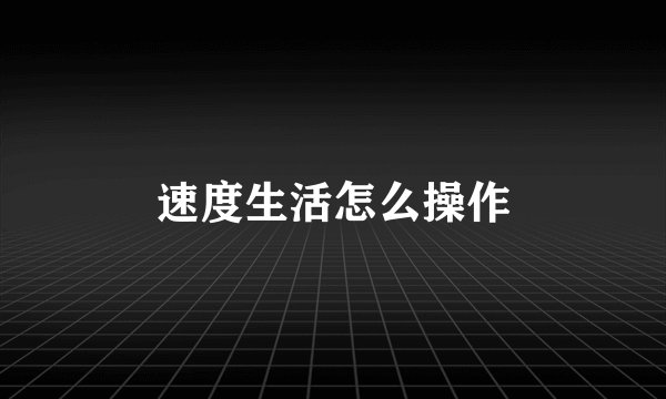 速度生活怎么操作