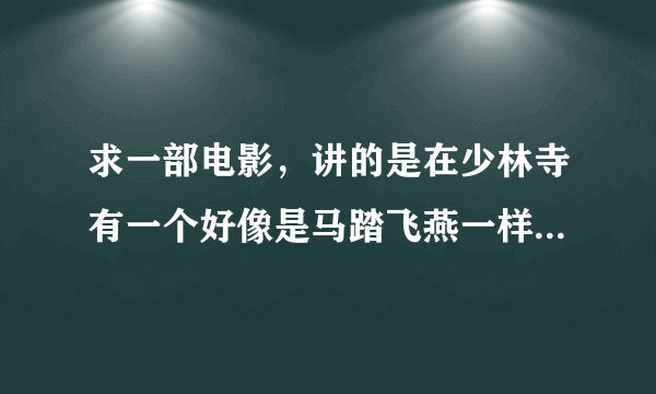 求一部电影，讲的是在少林寺有一个好像是马踏飞燕一样的东西，很多人去抢！