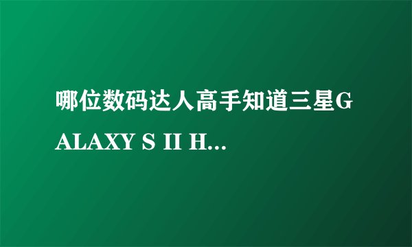 哪位数码达人高手知道三星GALAXY S II HD LTE和三星Galaxy S II 4G LTE Skyrocket有什么区别？哪个更好？
