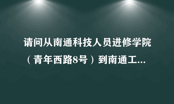 请问从南通科技人员进修学院（青年西路8号）到南通工贸技师学院（振兴东路296号）公交路线？